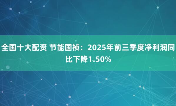 全国十大配资 节能国祯：2025年前三季度净利润同比下降1.50%