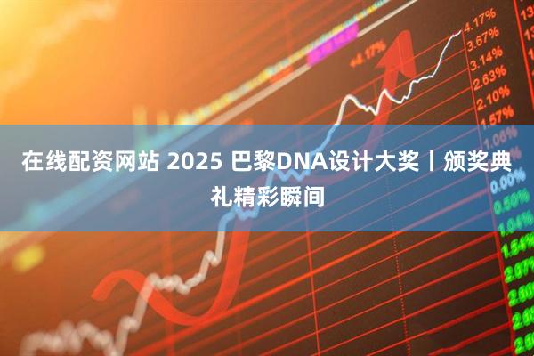 在线配资网站 2025 巴黎DNA设计大奖丨颁奖典礼精彩瞬间