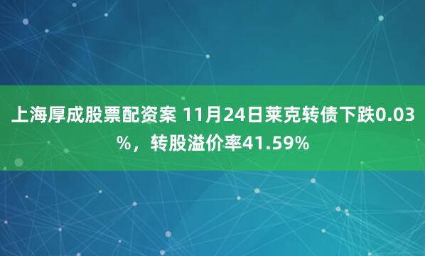 上海厚成股票配资案 11月24日莱克转债下跌0.03%，转股溢价率41.59%